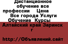 Дистанционное обучение все профессии  › Цена ­ 10 000 - Все города Услуги » Обучение. Курсы   . Алтайский край,Заринск г.